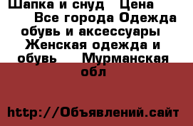 Шапка и снуд › Цена ­ 2 500 - Все города Одежда, обувь и аксессуары » Женская одежда и обувь   . Мурманская обл.